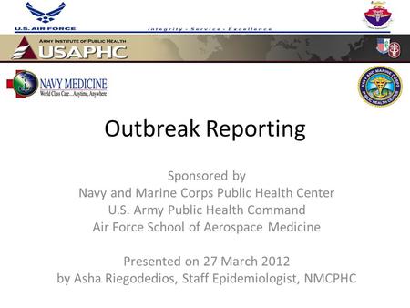 Outbreak Reporting Sponsored by Navy and Marine Corps Public Health Center U.S. Army Public Health Command Air Force School of Aerospace Medicine Presented.