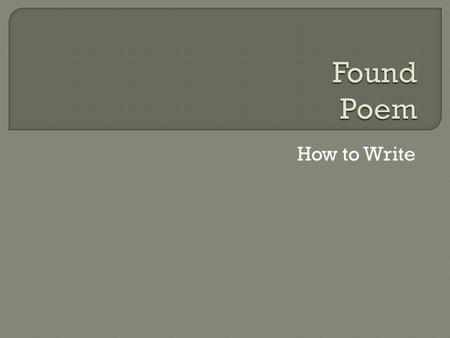 How to Write.  A nice thing about “found” poems: you don’t start from scratch. All you have to do is find some good language.  Found poems take existing.