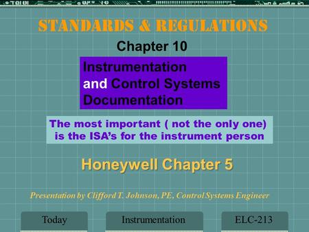 InstrumentationELC-213 Presentation by Clifford T. Johnson, PE, Control Systems Engineer Instrumentation and Control Systems Documentation Today Honeywell.
