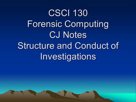 CSCI 130 Forensic Computing CJ Notes Structure and Conduct of Investigations.