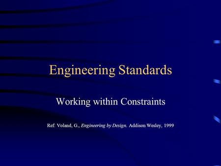 Engineering Standards Working within Constraints Ref: Voland, G., Engineering by Design. Addison Wesley, 1999.