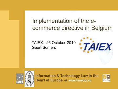 Implementation of the e- commerce directive in Belgium TAIEX– 26 October 2010 Geert Somers.