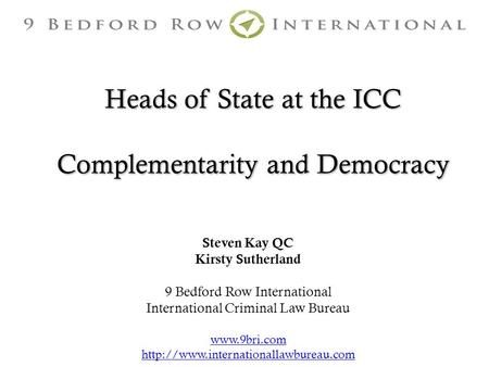 Heads of State at the ICC Complementarity and Democracy Steven Kay QC Kirsty Sutherland 9 Bedford Row International International Criminal Law Bureau www.9bri.com.