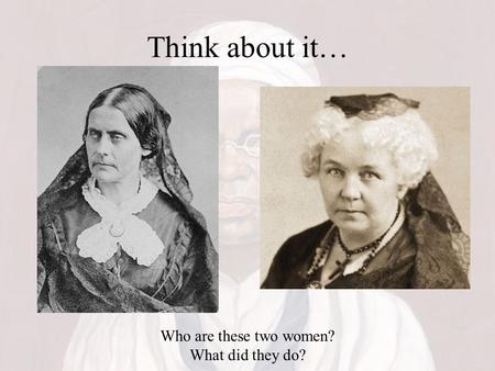 Think about it… Who are these two women? What did they do?