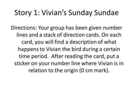 Story 1: Vivian’s Sunday Sundae Directions: Your group has been given number lines and a stack of direction cards. On each card, you will find a description.