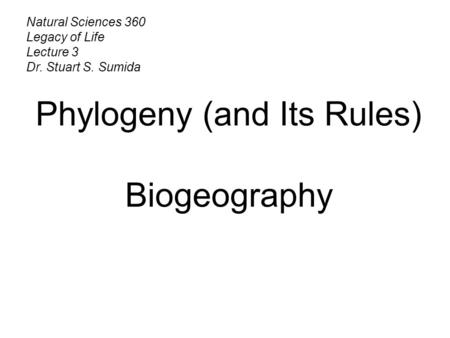 Natural Sciences 360 Legacy of Life Lecture 3 Dr. Stuart S. Sumida Phylogeny (and Its Rules) Biogeography.