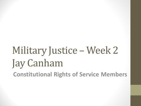 Military Justice – Week 2 Jay Canham Constitutional Rights of Service Members.