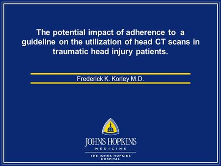 The potential impact of adherence to a guideline on the utilization of head CT scans in traumatic head injury patients. Frederick K. Korley M.D.