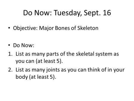Do Now: Tuesday, Sept. 16 Objective: Major Bones of Skeleton Do Now: 1.List as many parts of the skeletal system as you can (at least 5). 2.List as many.