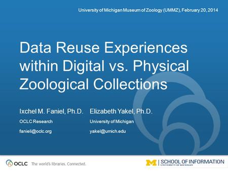The world’s libraries. Connected. Data Reuse Experiences within Digital vs. Physical Zoological Collections University of Michigan Museum of Zoology (UMMZ),