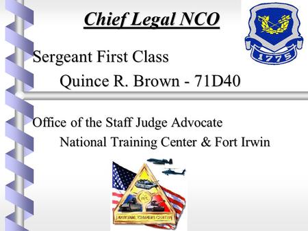 Chief Legal NCO Sergeant First Class Sergeant First Class Quince R. Brown - 71D40 Office of the Staff Judge Advocate Office of the Staff Judge Advocate.