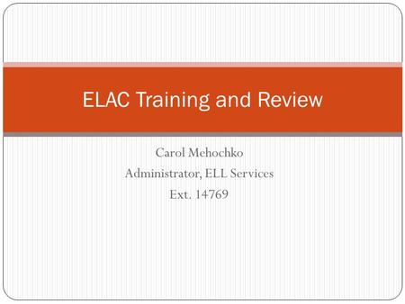 Carol Mehochko Administrator, ELL Services Ext. 14769 ELAC Training and Review.
