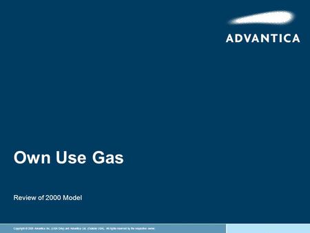 Copyright © 2005 Advantica Inc. (USA Only) and Advantica Ltd. (Outside USA). All rights reserved by the respective owner. Own Use Gas Review of 2000 Model.