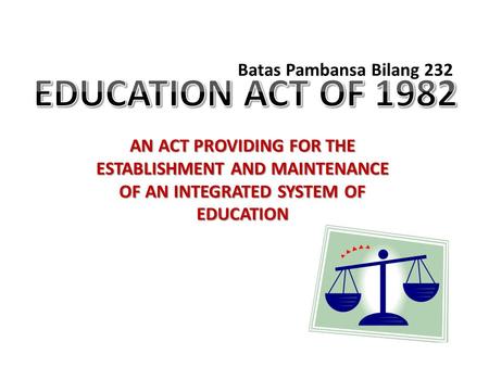 AN ACT PROVIDING FOR THE ESTABLISHMENT AND MAINTENANCE OF AN INTEGRATED SYSTEM OF EDUCATION Batas Pambansa Bilang 232.