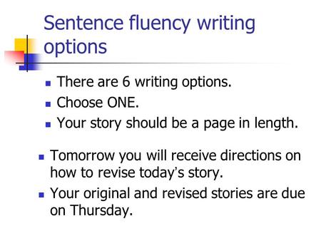 Sentence fluency writing options There are 6 writing options. Choose ONE. Your story should be a page in length. Tomorrow you will receive directions on.