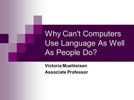 Why Can't Computers Use Language As Well As People Do? Victoria Muehleisen Associate Professor.