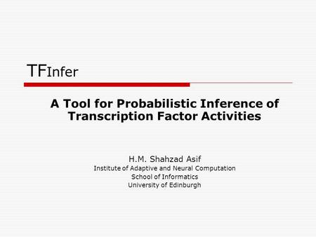 TF Infer A Tool for Probabilistic Inference of Transcription Factor Activities H.M. Shahzad Asif Institute of Adaptive and Neural Computation School of.