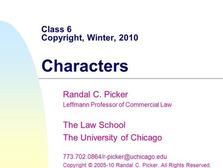 Class 6 Copyright, Winter, 2010 Characters Randal C. Picker Leffmann Professor of Commercial Law The Law School The University of Chicago