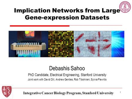 ICBP, Stanford University 1 Implication Networks from Large Gene-expression Datasets Debashis Sahoo PhD Candidate, Electrical Engineering, Stanford University.