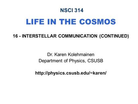 NSCI 314 LIFE IN THE COSMOS 16 - INTERSTELLAR COMMUNICATION (CONTINUED)‏ Dr. Karen Kolehmainen Department of Physics, CSUSB