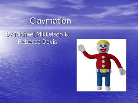 Claymation By Michael Mikkelson & Rebecca Davis. Goals Figure out situations to use claymation Figure out situations to use claymation Learn how to use.