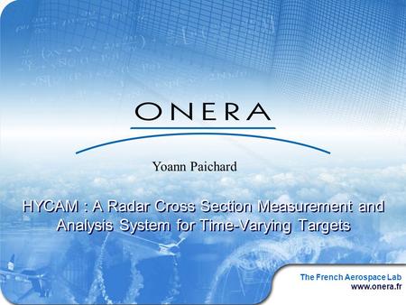 The French Aerospace Lab www.onera.fr HYCAM : A Radar Cross Section Measurement and Analysis System for Time-Varying Targets Yoann Paichard.