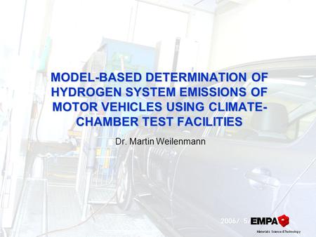 MODEL-BASED DETERMINATION OF HYDROGEN SYSTEM EMISSIONS OF MOTOR VEHICLES USING CLIMATE- CHAMBER TEST FACILITIES Dr. Martin Weilenmann.