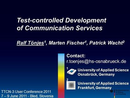 TTCN-3 User Conference, June 7-9, 2011, Bled, SloveniaProf. Dr.-Ing. Ralf Tönjes1 Hochschule Osnabrück University of Applied Sciences Contact: