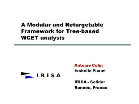 A Modular and Retargetable Framework for Tree-based WCET analysis Antoine Colin Isabelle Puaut IRISA - Solidor Rennes, France.