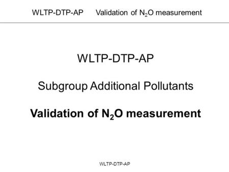 WLTP-DTP-AP Validation of N 2 O measurement WLTP-DTP-AP Subgroup Additional Pollutants Validation of N 2 O measurement.