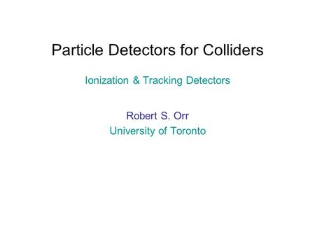 Particle Detectors for Colliders Ionization & Tracking Detectors
