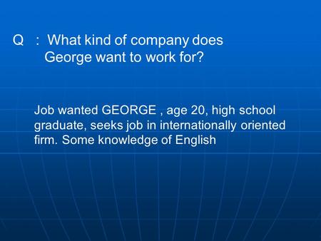 Q : What kind of company does George want to work for? Job wanted GEORGE, age 20, high school graduate, seeks job in internationally oriented firm. Some.