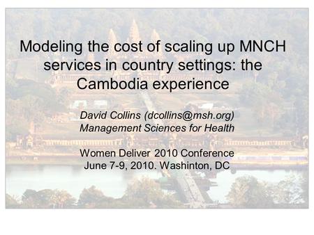 Modeling the cost of scaling up MNCH services in country settings: the Cambodia experience David Collins Management Sciences for Health.