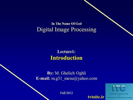 Digital Image Processing In The Name Of God Digital Image Processing Lecture1: Introduction M. Ghelich Oghli By: M. Ghelich Oghli