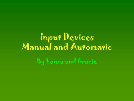 Input Devices Manual and Automatic By Laura and Gracie.