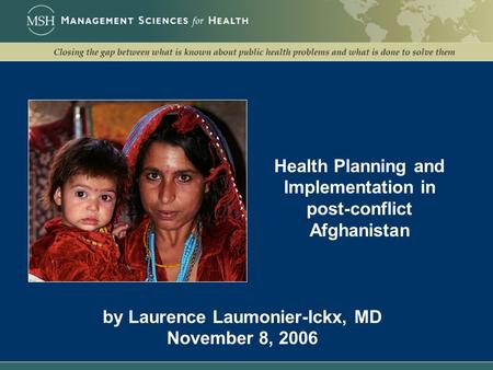 Health Planning and Implementation in post-conflict Afghanistan by Laurence Laumonier-Ickx, MD November 8, 2006.