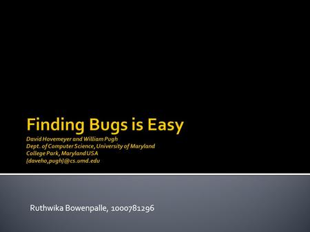 Ruthwika Bowenpalle, 1000781296.  Finding bugs :motivations.  Techniques for finding bugs.  general problem of finding bugs in software, and the strengths.