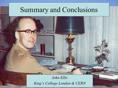 Summary and Conclusions John Ellis King’s College London & CERN.