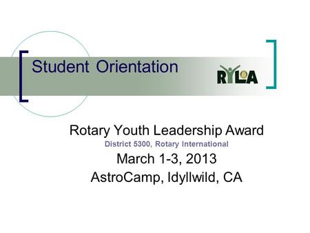 Student Orientation Rotary Youth Leadership Award District 5300, Rotary International March 1-3, 2013 AstroCamp, Idyllwild, CA.