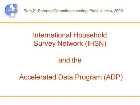 International Household Survey Network (IHSN) and the Accelerated Data Program (ADP) Paris21 Steering Committee meeting, Paris, June 4, 2009.