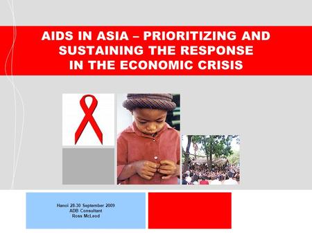AIDS IN ASIA – PRIORITIZING AND SUSTAINING THE RESPONSE IN THE ECONOMIC CRISIS Hanoi 28-30 September 2009 ADB Consultant Ross McLeod.
