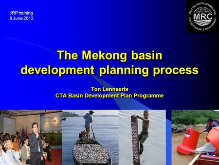 1 1 The Mekong basin development planning process Ton Lennaerts CTA Basin Development Plan Programme JRP training 8 June 2012.