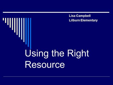 Lisa Campbell Lilburn Elementary Using the Right Resource.