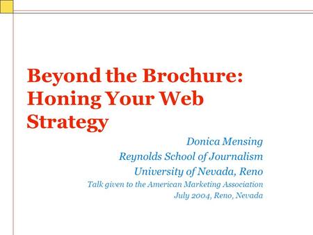 Beyond the Brochure: Honing Your Web Strategy Donica Mensing Reynolds School of Journalism University of Nevada, Reno Talk given to the American Marketing.