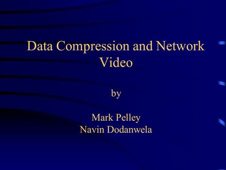 Data Compression and Network Video by Mark Pelley Navin Dodanwela.