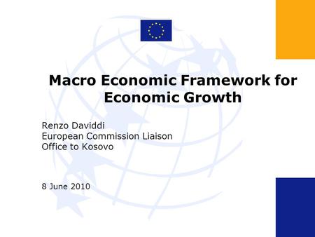 Macro Economic Framework for Economic Growth Renzo Daviddi European Commission Liaison Office to Kosovo 8 June 2010.