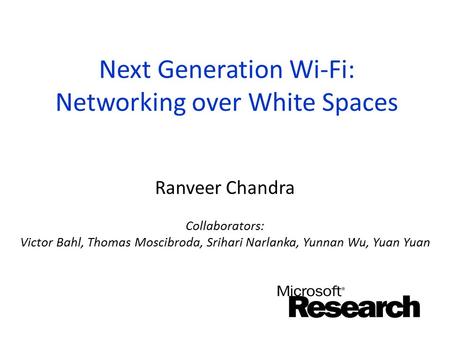 Next Generation Wi-Fi: Networking over White Spaces Ranveer Chandra Collaborators: Victor Bahl, Thomas Moscibroda, Srihari Narlanka, Yunnan Wu, Yuan Yuan.