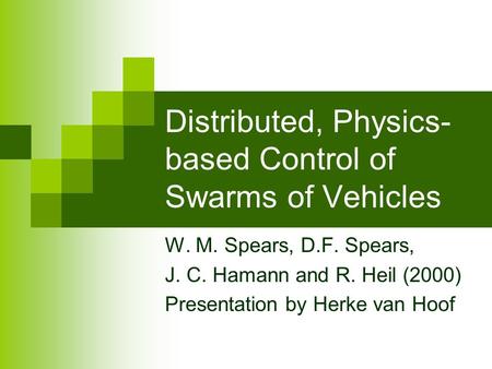 Distributed, Physics- based Control of Swarms of Vehicles W. M. Spears, D.F. Spears, J. C. Hamann and R. Heil (2000) Presentation by Herke van Hoof.