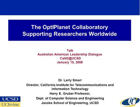 The OptIPlanet Collaboratory Supporting Researchers Worldwide Talk Australian American Leadership Dialogue January 15, 2008 Dr. Larry Smarr.