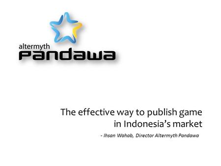 The effective way to publish game in Indonesia’s market - Ihsan Wahab, Director Altermyth Pandawa.
